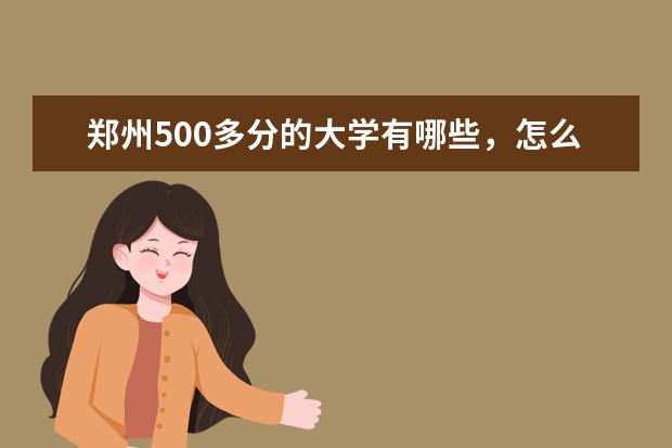 郑州500多分的大学有哪些，怎么样？
