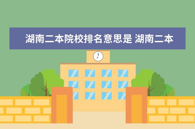 湖南二本院校排名意思是 湖南二本本科院校排名