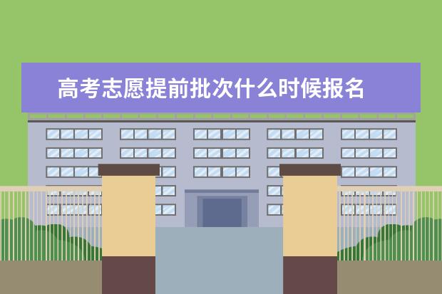 高考志愿提前批次什么时候报名