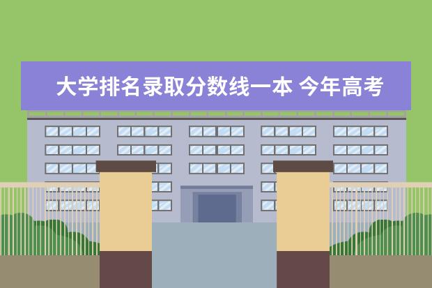 大学排名录取分数线一本 今年高考一本大学的排名