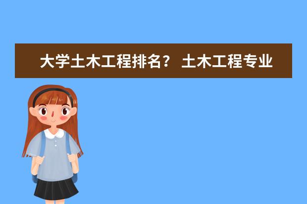 大学土木工程排名？ 土木工程专业在全国各所大学排名