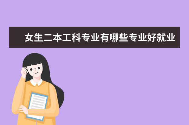女生二本工科专业有哪些专业好就业