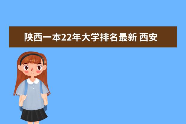 陕西一本22年大学排名最新 西安理工大学在陕西省的排名