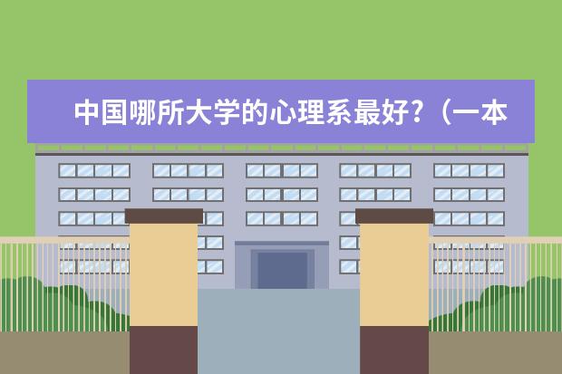 中国哪所大学的心理系最好?（一本哪几所学校心理学专业比较好？？）