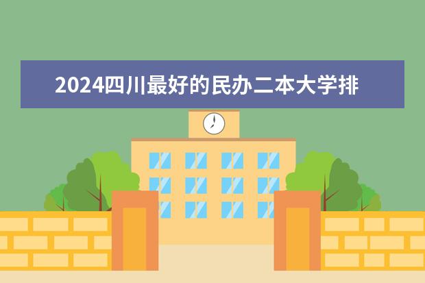 2024四川最好的民办二本大学排名 民办二本学校排行