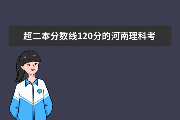 超二本分数线120分的河南理科考生可以报什么学校？