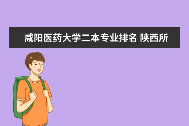 咸阳医药大学二本专业排名 陕西所有公办二本大学排名