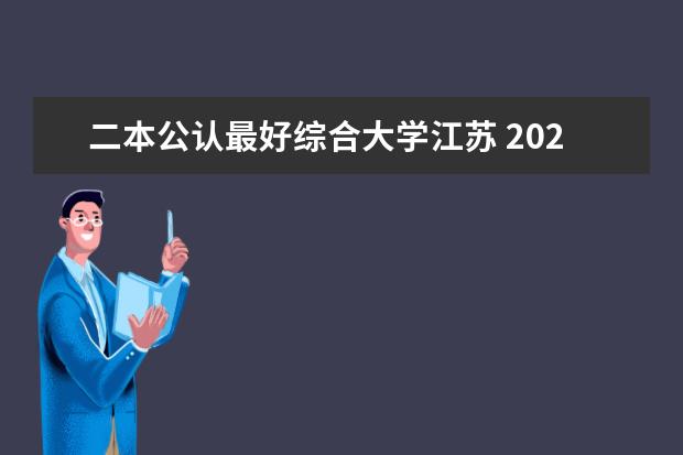 二本公认最好综合大学江苏 2024江苏50所二本公办大学排名