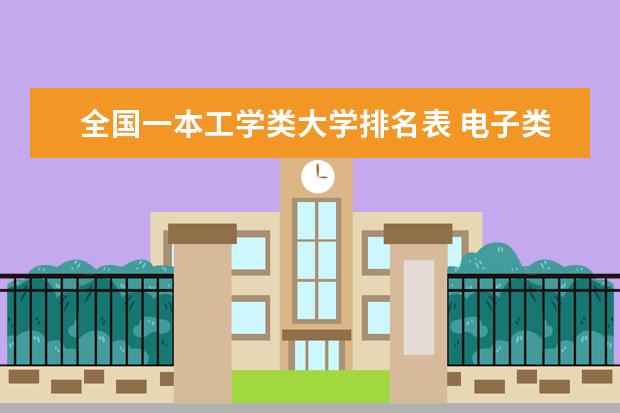 全国一本工学类大学排名表 电子类大学全国排名是怎样的？