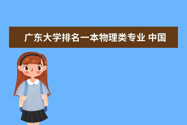 广东大学排名一本物理类专业 中国大学本科物理系最好的大学有哪几所？