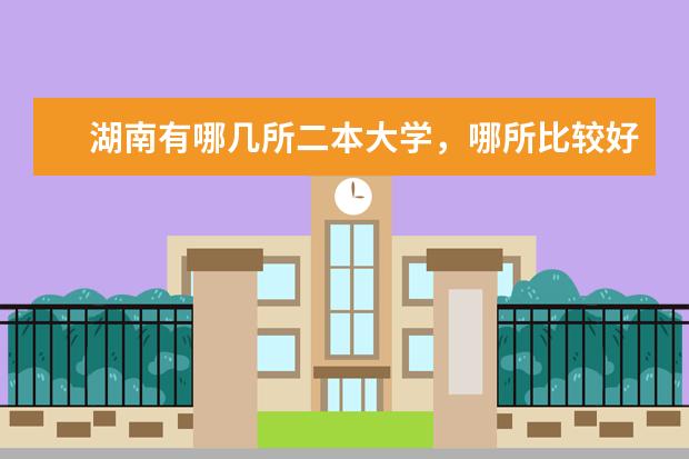 湖南有哪几所二本大学，哪所比较好考 湖南二本排名