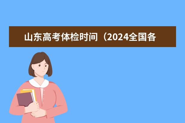 山东高考体检时间（2024全国各省高考体检时间公布）