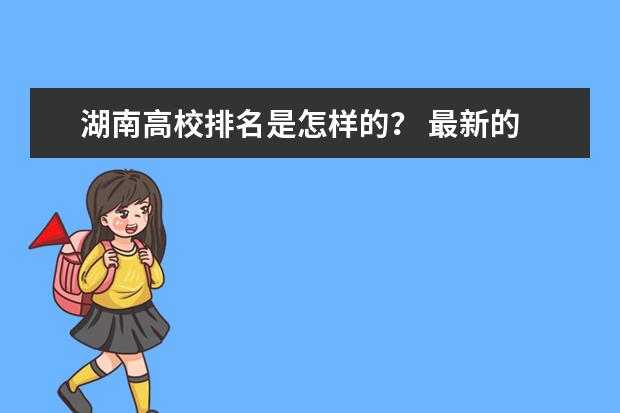 湖南高校排名是怎样的？ 最新的 湖南省大学排名？