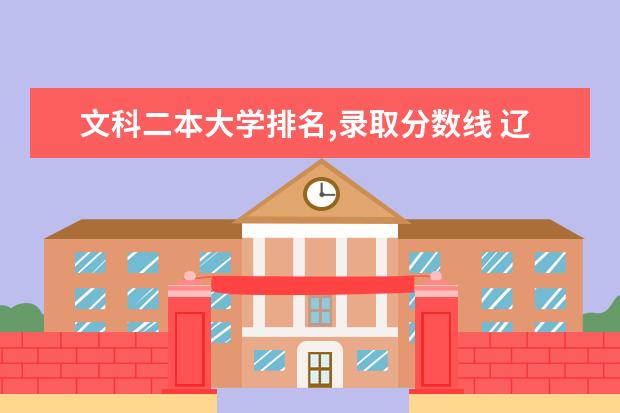 文科二本大学排名,录取分数线 辽宁二本文科大学排名及文科分数线排名