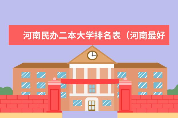 河南民办二本大学排名表（河南最好的民办二本大学排名）