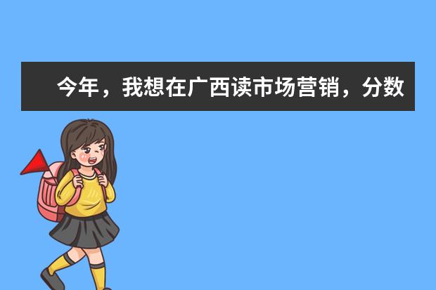 今年，我想在广西读市场营销，分数449理科，比二本线高6分，去梧州学院好，还是钦州学院好呢？