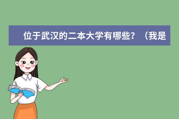 位于武汉的二本大学有哪些？（我是文科生）