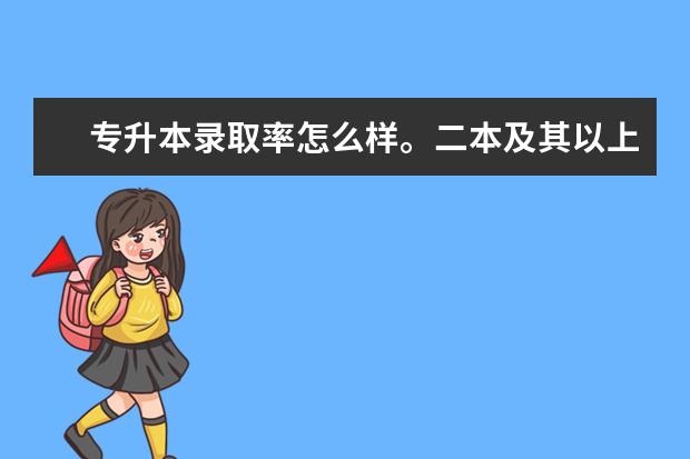 专升本录取率怎么样。二本及其以上的，录取率多少左右？