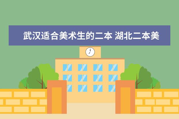 武汉适合美术生的二本 湖北二本美术学院排名