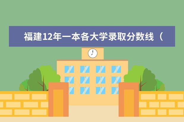 福建12年一本各大学录取分数线（福建的本一大学排名）