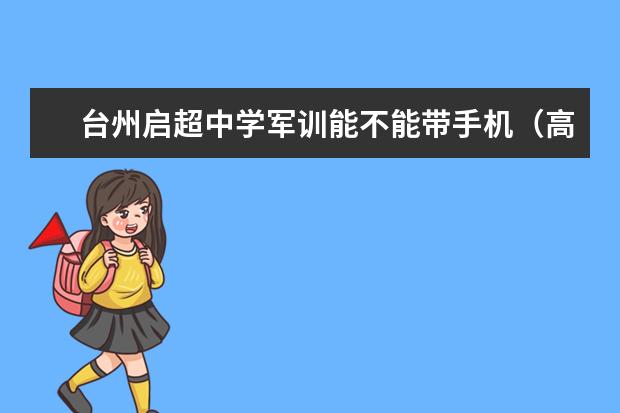 台州启超中学军训能不能带手机（高考考生档案去哪了?）