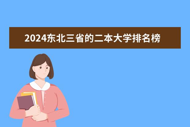 2024东北三省的二本大学排名榜 东北二本公办学校排名及分数线