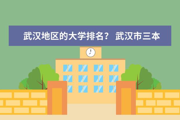武汉地区的大学排名？ 武汉市三本学校排名情况。