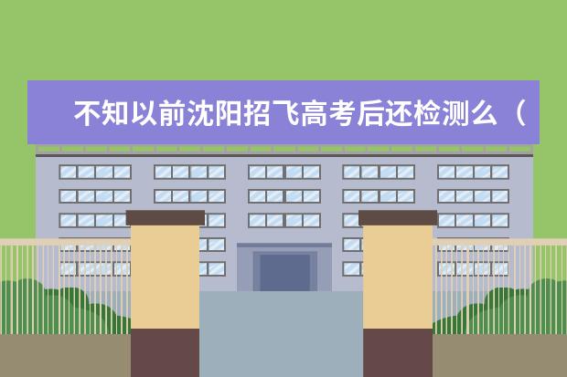 不知以前沈阳招飞高考后还检测么（辽宁沈阳高考体检的问题！）
