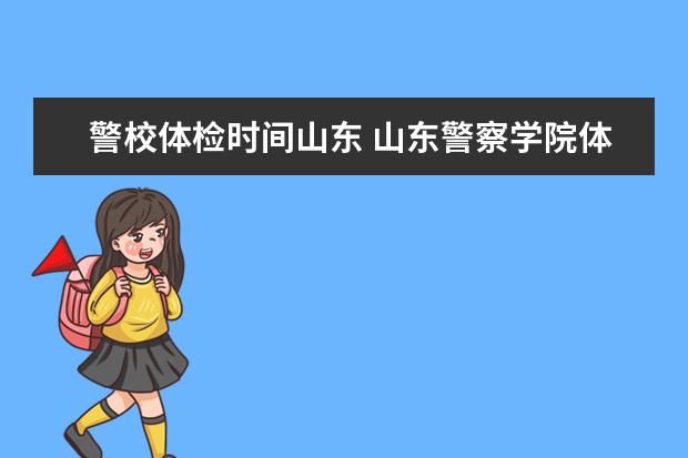 警校体检时间山东 山东警察学院体测时间
