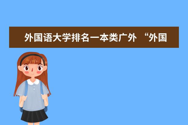 外国语大学排名一本类广外 “外国语大学”排名