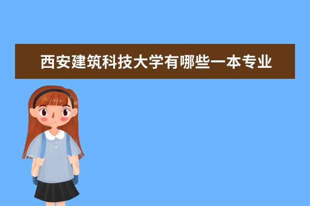 西安建筑科技大学有哪些一本专业