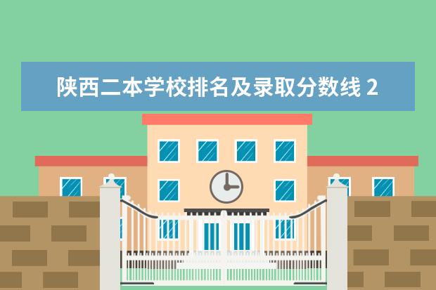陕西二本学校排名及录取分数线 2024陕西二本大学排名
