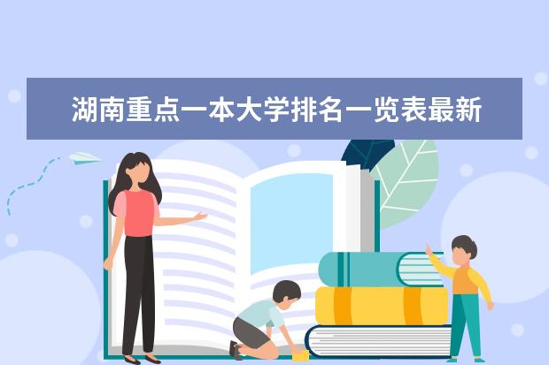 湖南重点一本大学排名一览表最新 湖南哪所大学最好？