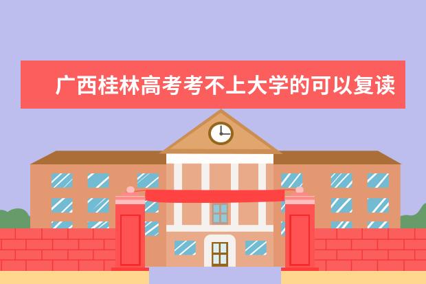 广西桂林高考考不上大学的可以复读一年吗