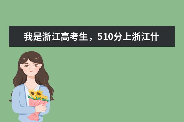 我是浙江高考生，510分上浙江什么学校？二本的院校