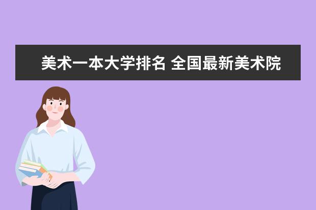 美术一本大学排名 全国最新美术院校排名是？