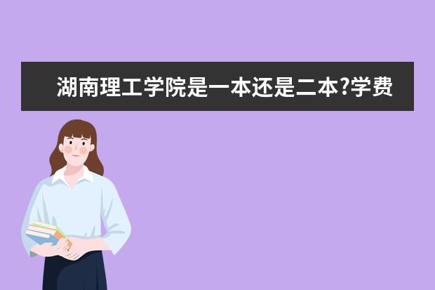 湖南理工学院是一本还是二本?学费是多少?