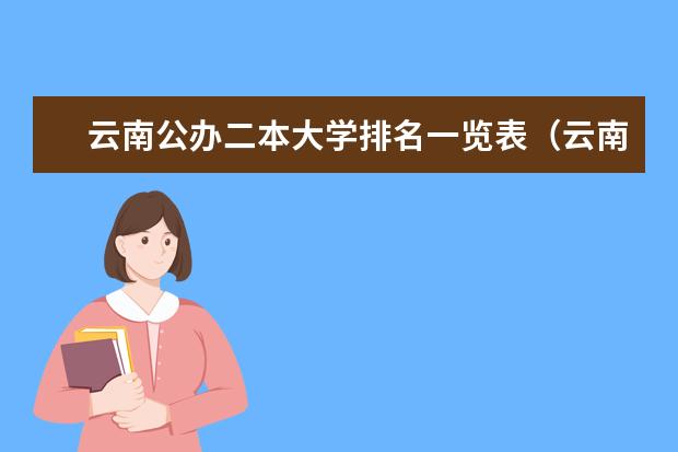 云南公办二本大学排名一览表（云南公办二本大学排名及分数线(2025参考)）