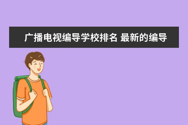 广播电视编导学校排名 最新的编导专业大学排名，谁知道？快说说 谢谢了