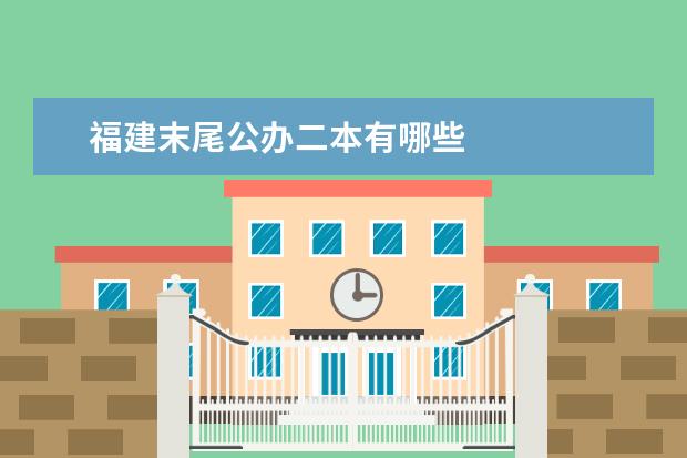 福建末尾公办二本有哪些
