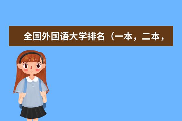 全国外国语大学排名（一本，二本，三本） 有关语言和相关的好的一本大学求助
