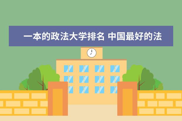 一本的政法大学排名 中国最好的法律大学是哪一所
