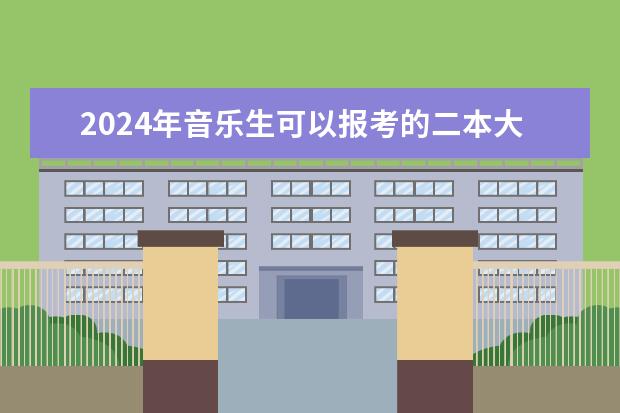 2024年音乐生可以报考的二本大学（关于音乐类的二本院校）