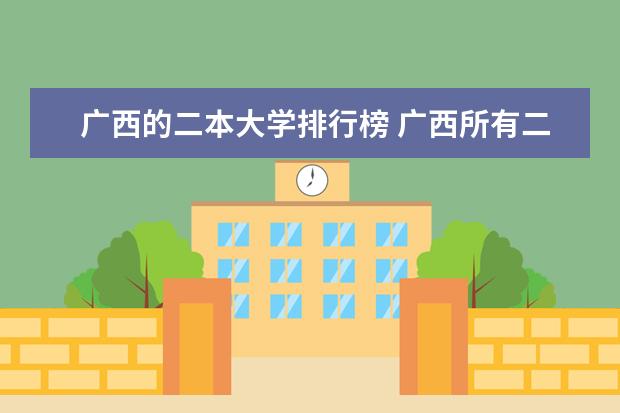 广西的二本大学排行榜 广西所有二本大学排名 广西公办二本大学排名及分数线