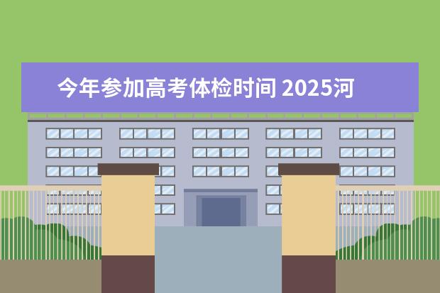 今年参加高考体检时间 2025河南新高考时间表