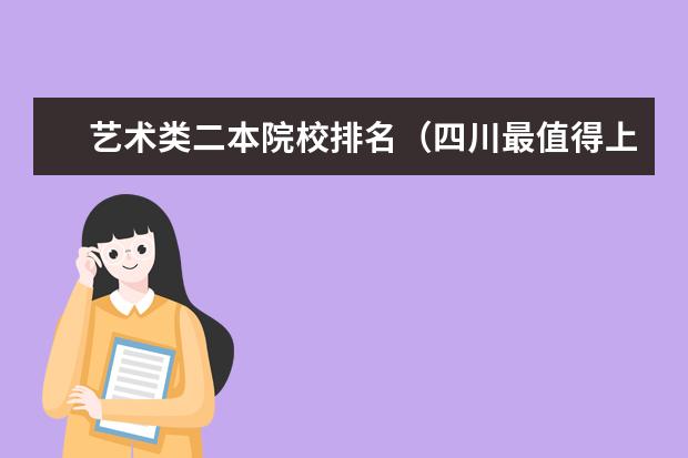 艺术类二本院校排名（四川最值得上的二本大学艺术类,四川最值得上的二本大学艺术类专业）