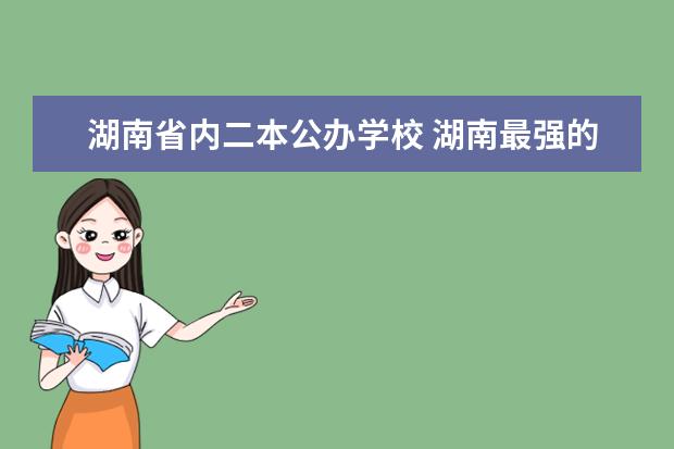 湖南省内二本公办学校 湖南最强的二本大学