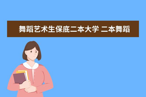 舞蹈艺术生保底二本大学 二本舞蹈类大学排名