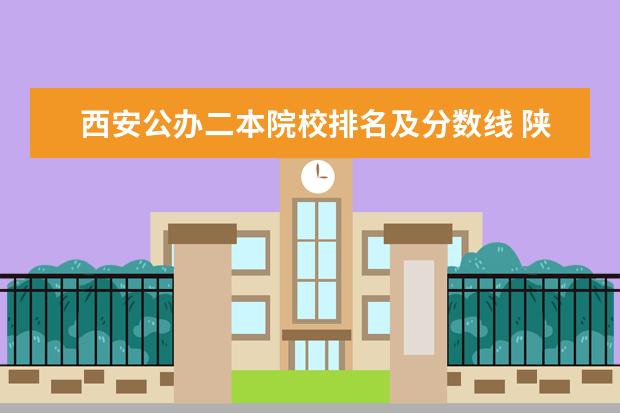 西安公办二本院校排名及分数线 陕西公办大学分数排名