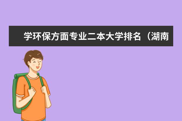 学环保方面专业二本大学排名（湖南最好的二本）